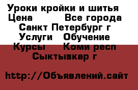 Уроки кройки и шитья › Цена ­ 350 - Все города, Санкт-Петербург г. Услуги » Обучение. Курсы   . Коми респ.,Сыктывкар г.